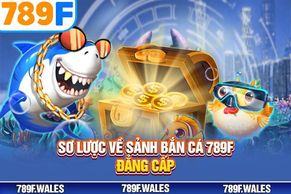 Sơ lược về sảnh bắn cá 789F đẳng cấp