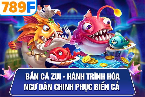 Bắn Cá Zui - Hành Trình Hóa Ngư Dân Chinh Phục Biển Cả