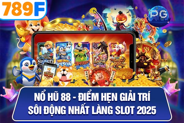 Nổ Hũ 88 - Điểm Hẹn Giải Trí Sôi Động Nhất Làng Slot 2025