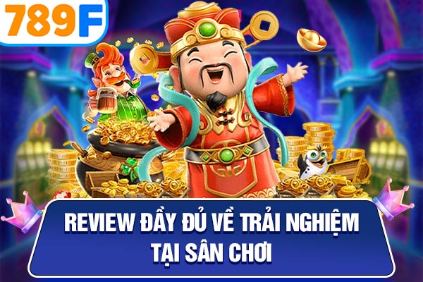 Review đầy đủ về trải nghiệm tại sân chơi