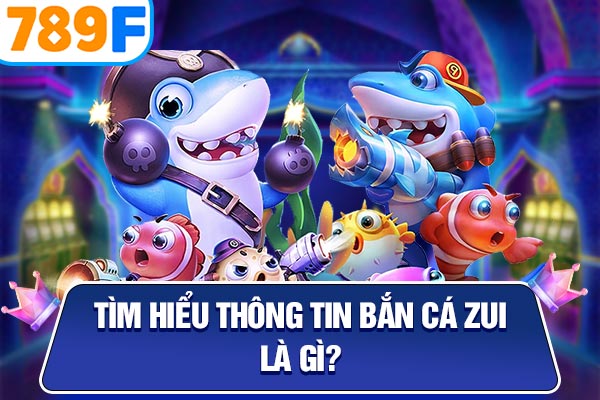 Tìm hiểu thông tin bắn cá zui là gì?