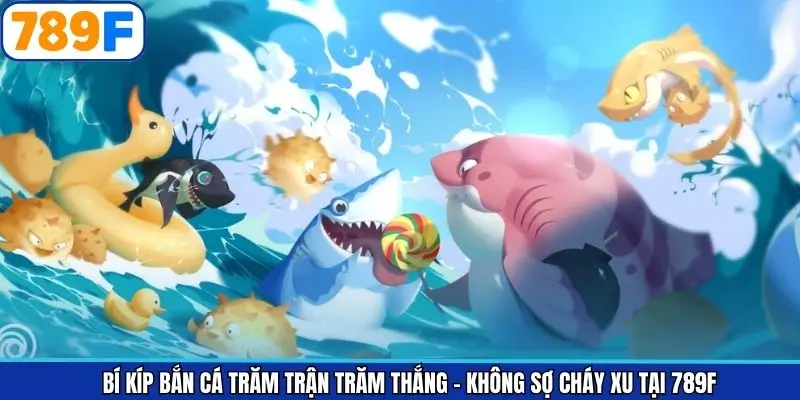 Bí Kíp Bắn Cá – Trăm Trận Trăm Thắng Không Sợ Cháy Xu ở 789F