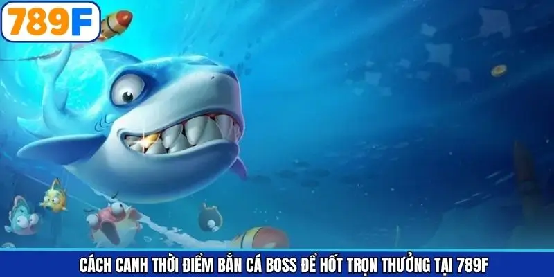 Cách Canh Thời Điểm Bắn Cá Boss Để Hốt Trọn Thưởng Tại 789F