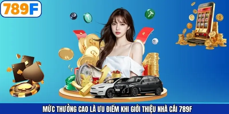 Mức thưởng cao là ưu điểm khi giới thiệu nhà cái 789F